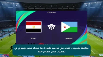 مواجهة شديدة.. تعرف على مواعيد وقنوات بث مباراة مصر وجيبوتي في تصفيات كأس العالم 2026